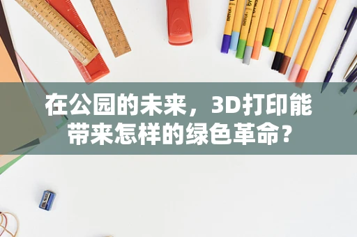 在公园的未来，3D打印能带来怎样的绿色革命？