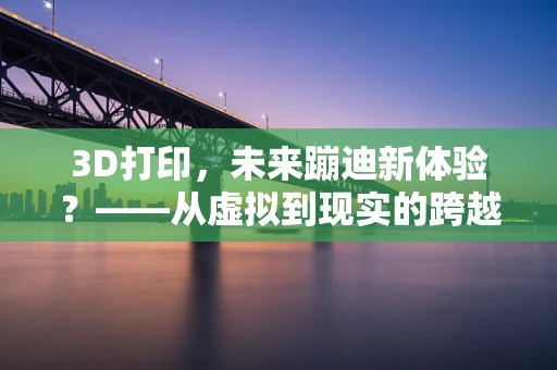 3D打印，未来蹦迪新体验？——从虚拟到现实的跨越