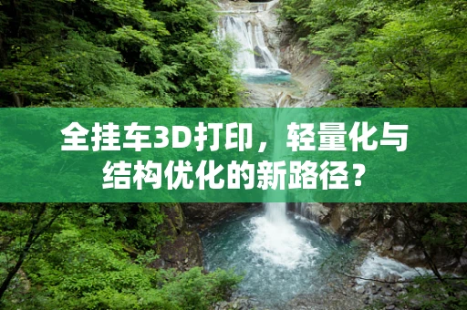 全挂车3D打印，轻量化与结构优化的新路径？