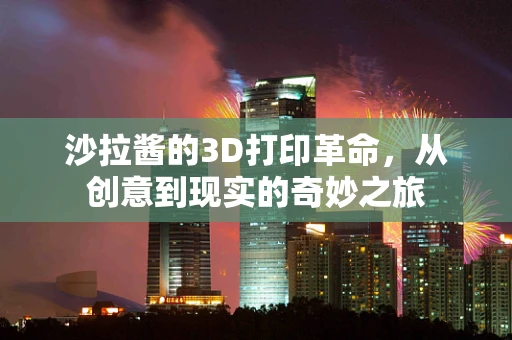 沙拉酱的3D打印革命，从创意到现实的奇妙之旅