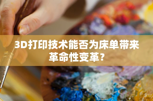 3D打印技术能否为床单带来革命性变革？