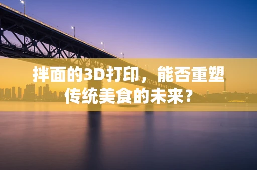 拌面的3D打印，能否重塑传统美食的未来？