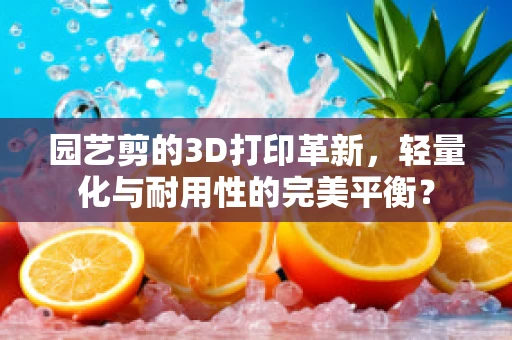 园艺剪的3D打印革新，轻量化与耐用性的完美平衡？