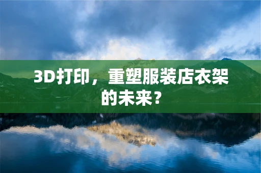 3D打印，重塑服装店衣架的未来？