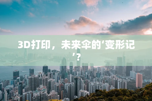 3D打印，未来伞的‘变形记’？
