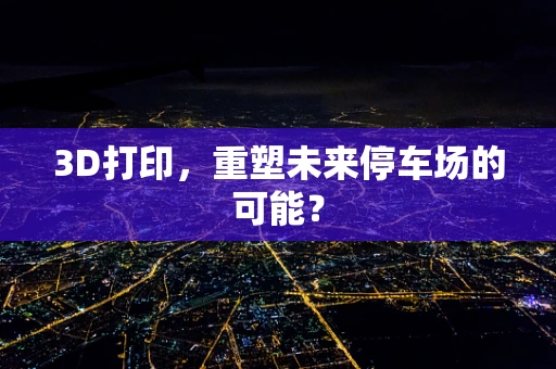 3D打印，重塑未来停车场的可能？
