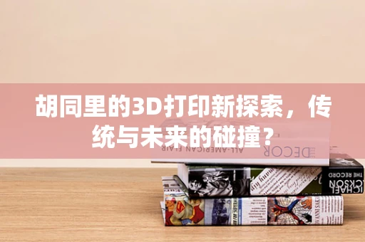 胡同里的3D打印新探索，传统与未来的碰撞？