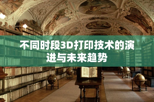 不同时段3D打印技术的演进与未来趋势