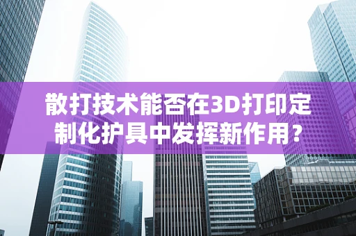 散打技术能否在3D打印定制化护具中发挥新作用？