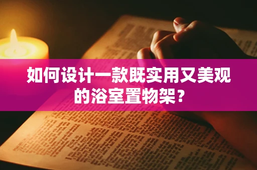 如何设计一款既实用又美观的浴室置物架？