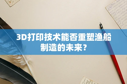 3D打印技术能否重塑渔船制造的未来？