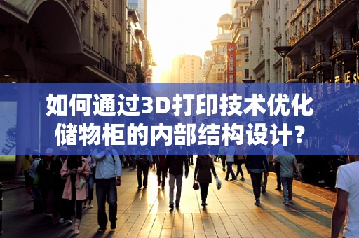 如何通过3D打印技术优化储物柜的内部结构设计？