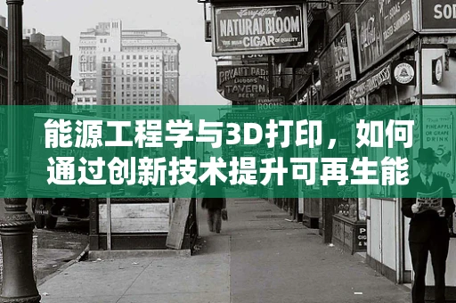 能源工程学与3D打印，如何通过创新技术提升可再生能源设备效率？