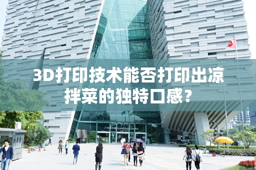 3D打印技术能否打印出凉拌菜的独特口感？