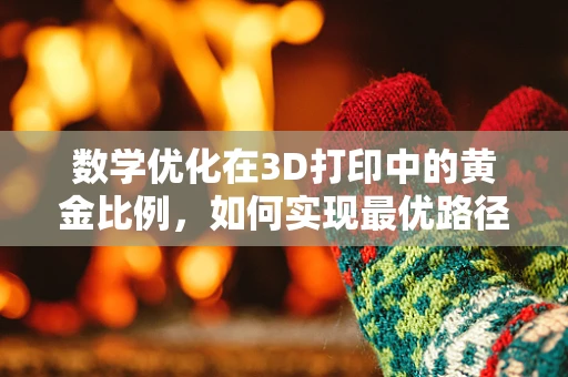 数学优化在3D打印中的黄金比例，如何实现最优路径规划？