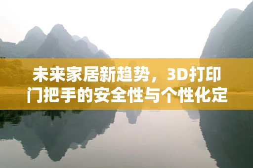 未来家居新趋势，3D打印门把手的安全性与个性化定制