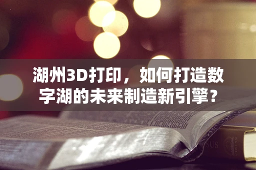 湖州3D打印，如何打造数字湖的未来制造新引擎？