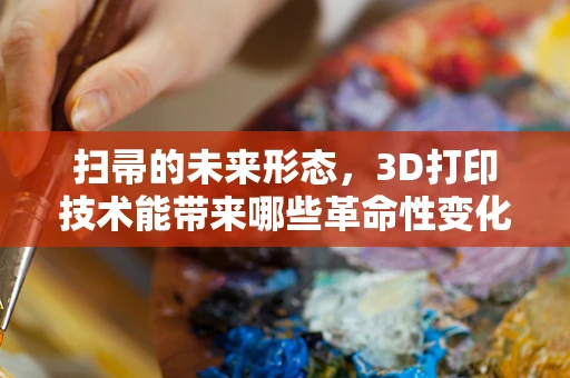扫帚的未来形态，3D打印技术能带来哪些革命性变化？