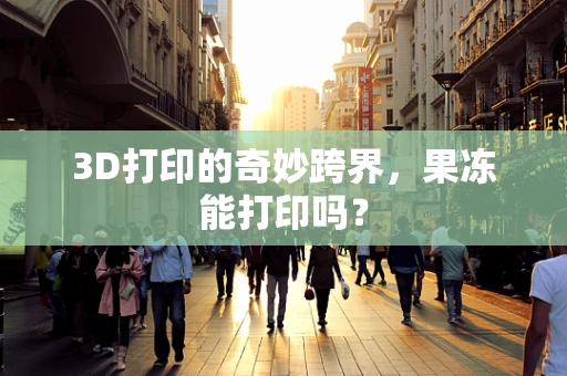 3D打印的奇妙跨界，果冻能打印吗？