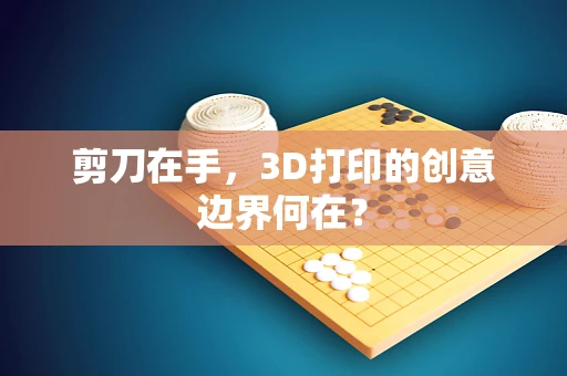 剪刀在手，3D打印的创意边界何在？