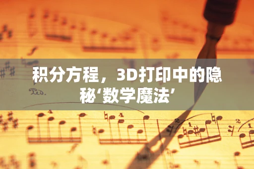 积分方程，3D打印中的隐秘‘数学魔法’