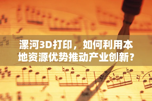 漯河3D打印，如何利用本地资源优势推动产业创新？