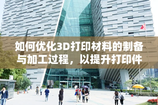 如何优化3D打印材料的制备与加工过程，以提升打印件的性能与精度？