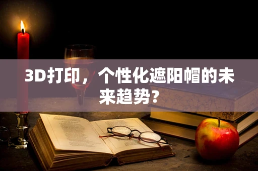3D打印，个性化遮阳帽的未来趋势？