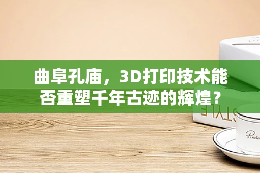 曲阜孔庙，3D打印技术能否重塑千年古迹的辉煌？