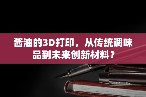 酱油的3D打印，从传统调味品到未来创新材料？