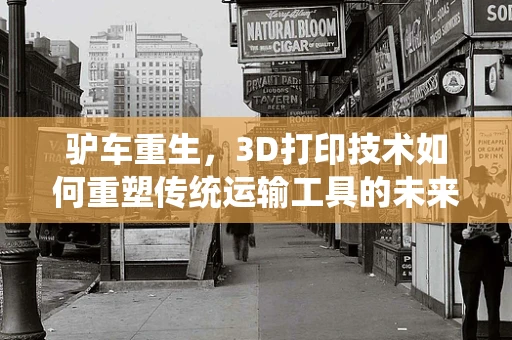 驴车重生，3D打印技术如何重塑传统运输工具的未来？