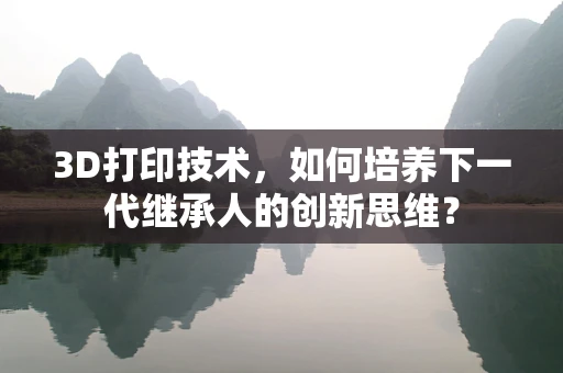 3D打印技术，如何培养下一代继承人的创新思维？