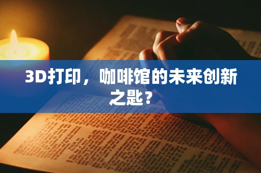 3D打印，咖啡馆的未来创新之匙？