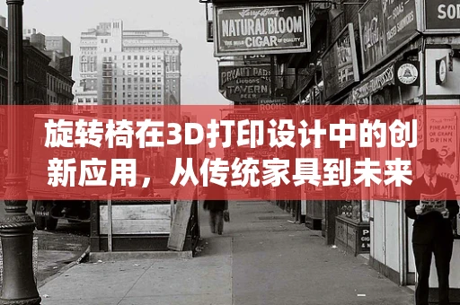 旋转椅在3D打印设计中的创新应用，从传统家具到未来工作站的飞跃