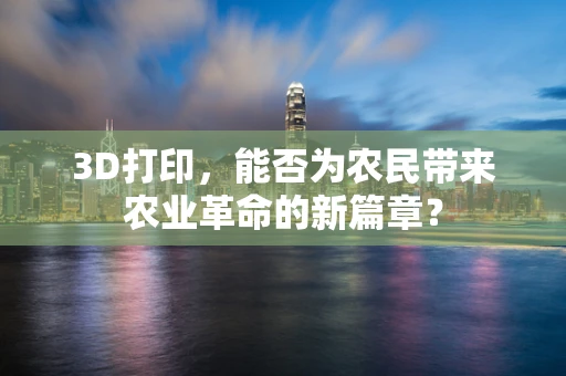 3D打印，能否为农民带来农业革命的新篇章？
