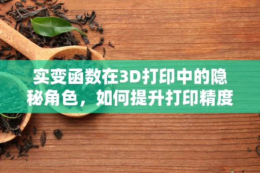 实变函数在3D打印中的隐秘角色，如何提升打印精度与稳定性？