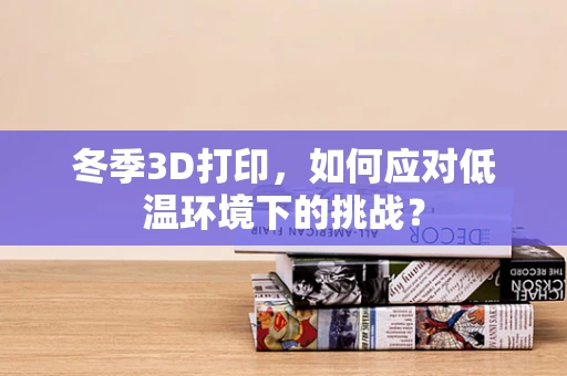 冬季3D打印，如何应对低温环境下的挑战？