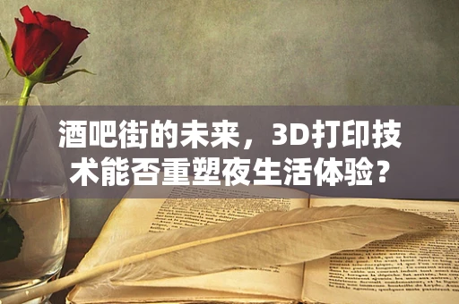 酒吧街的未来，3D打印技术能否重塑夜生活体验？