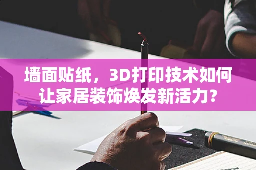 墙面贴纸，3D打印技术如何让家居装饰焕发新活力？