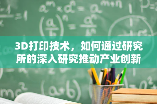 3D打印技术，如何通过研究所的深入研究推动产业创新？
