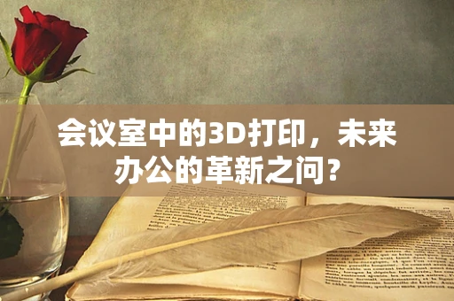 会议室中的3D打印，未来办公的革新之问？