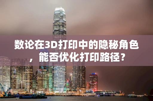 数论在3D打印中的隐秘角色，能否优化打印路径？